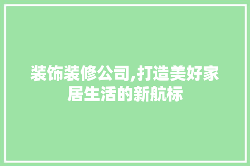 装饰装修公司,打造美好家居生活的新航标 装饰装修公司,打造美好家居生活的新航标 墙体维修