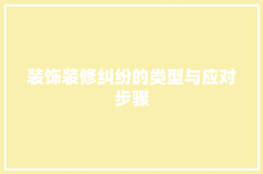 装饰装修纠纷的类型与应对步骤 装饰装修纠纷的类型与应对步骤 户内维修
