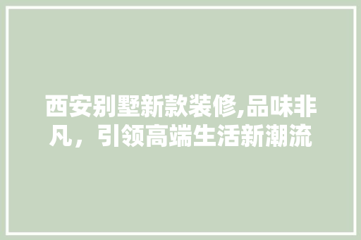 西安别墅新款装修,品味非凡，引领高端生活新潮流 西安别墅新款装修,品味非凡，引领高端生活新潮流 厨房维修