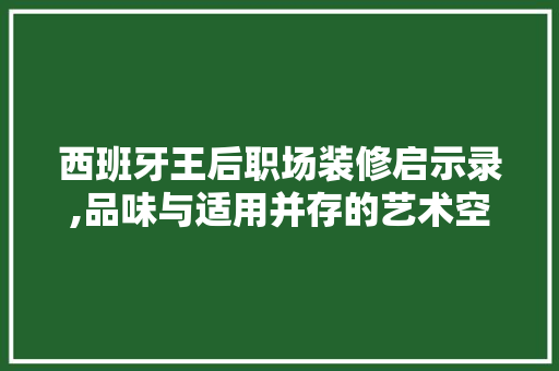 西班牙王后职场装修启示录,品味与适用并存的艺术空间 西班牙王后职场装修启示录,品味与适用并存的艺术空间 墙体维修