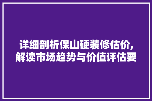 详细剖析保山硬装修估价,解读市场趋势与价值评估要点 详细剖析保山硬装修估价,解读市场趋势与价值评估要点 居家维修