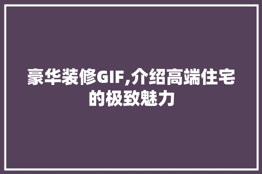 豪华装修GIF,介绍高端住宅的极致魅力 豪华装修GIF,介绍高端住宅的极致魅力 墙体维修