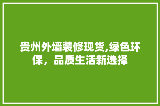 贵州外墙装修现货,绿色环保，品质生活新选择 贵州外墙装修现货,绿色环保，品质生活新选择 居家维修