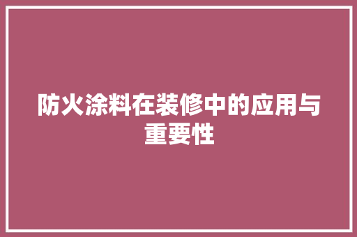 防火涂料在装修中的应用与重要性 防火涂料在装修中的应用与重要性 居家维修