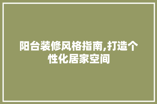 阳台装修风格指南,打造个性化居家空间 阳台装修风格指南,打造个性化居家空间 家电维修