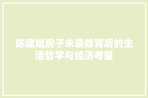 陈建斌房子未装修背后的生活哲学与经济考量 陈建斌房子未装修背后的生活哲学与经济考量 厨房维修