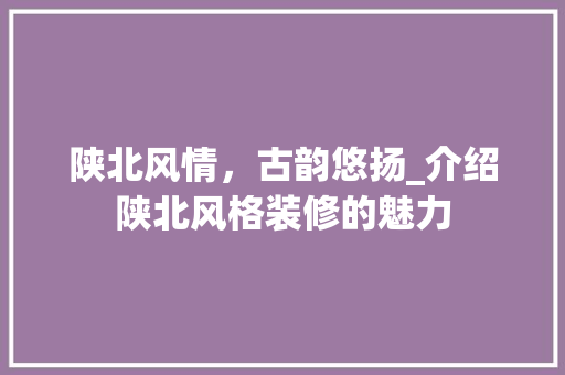 陕北风情，古韵悠扬_介绍陕北风格装修的魅力 陕北风情，古韵悠扬_介绍陕北风格装修的魅力 墙体维修