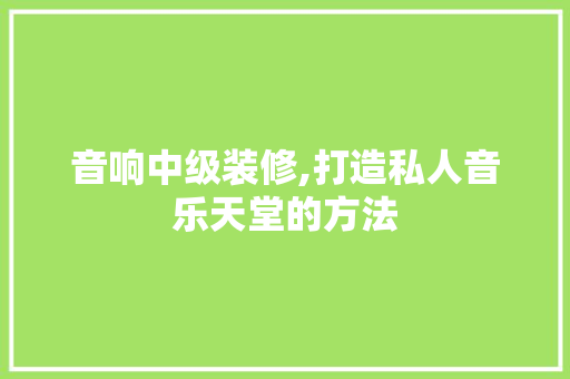 音响中级装修,打造私人音乐天堂的方法 音响中级装修,打造私人音乐天堂的方法 墙体维修