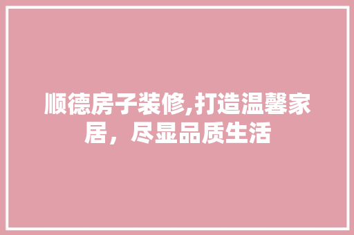 顺德房子装修,打造温馨家居，尽显品质生活 顺德房子装修,打造温馨家居，尽显品质生活 户内维修