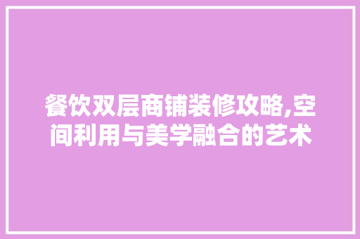 餐饮双层商铺装修攻略,空间利用与美学融合的艺术 餐饮双层商铺装修攻略,空间利用与美学融合的艺术 墙体维修
