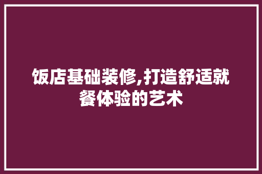 饭店基础装修,打造舒适就餐体验的艺术 饭店基础装修,打造舒适就餐体验的艺术 家电维修