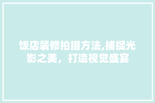 饭店装修拍摄方法,捕捉光影之美，打造视觉盛宴 饭店装修拍摄方法,捕捉光影之美，打造视觉盛宴 家电维修