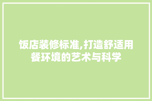 饭店装修标准,打造舒适用餐环境的艺术与科学 饭店装修标准,打造舒适用餐环境的艺术与科学 户内维修