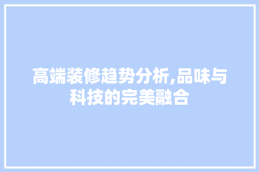 高端装修趋势分析,品味与科技的完美融合 高端装修趋势分析,品味与科技的完美融合 厨房维修