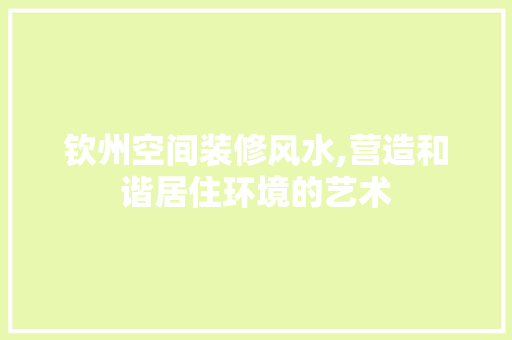 钦州空间装修风水,营造和谐居住环境的艺术 钦州空间装修风水,营造和谐居住环境的艺术 户内维修
