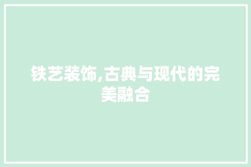 铁艺装饰,古典与现代的完美融合 铁艺装饰,古典与现代的完美融合 户内维修