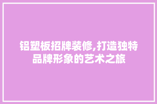 铝塑板招牌装修,打造独特品牌形象的艺术之旅 铝塑板招牌装修,打造独特品牌形象的艺术之旅 墙体维修