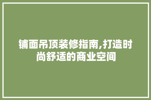 铺面吊顶装修指南,打造时尚舒适的商业空间 铺面吊顶装修指南,打造时尚舒适的商业空间 居家维修