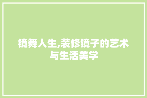 镜舞人生,装修镜子的艺术与生活美学 镜舞人生,装修镜子的艺术与生活美学 墙体维修