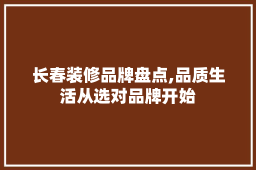 长春装修品牌盘点,品质生活从选对品牌开始 长春装修品牌盘点,品质生活从选对品牌开始 户内维修