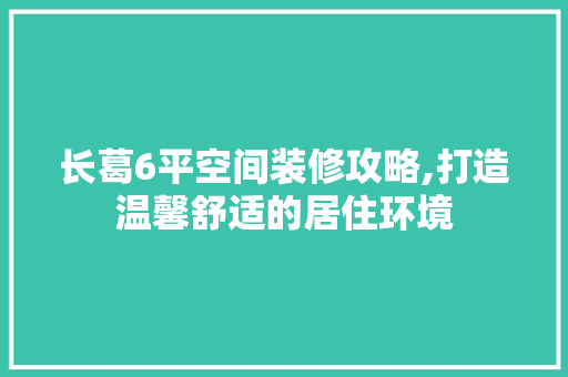 长葛6平空间装修攻略,打造温馨舒适的居住环境 长葛6平空间装修攻略,打造温馨舒适的居住环境 墙体维修