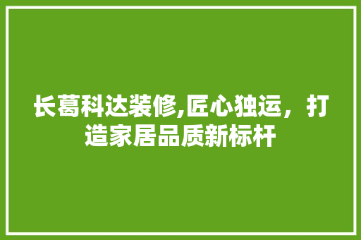 长葛科达装修,匠心独运，打造家居品质新标杆 长葛科达装修,匠心独运，打造家居品质新标杆 户内维修