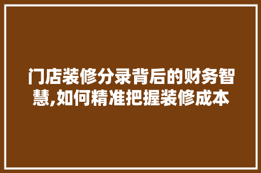 门店装修分录背后的财务智慧,如何精准把握装修成本与收益 门店装修分录背后的财务智慧,如何精准把握装修成本与收益 户内维修