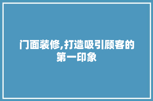 门面装修,打造吸引顾客的第一印象 门面装修,打造吸引顾客的第一印象 厨房维修