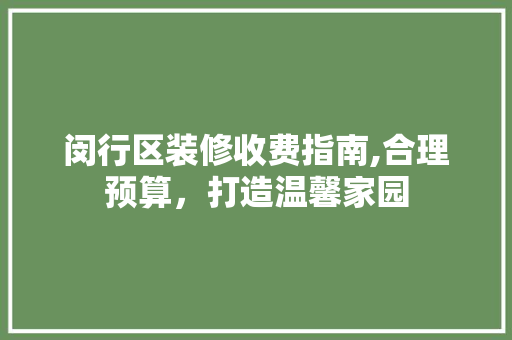 闵行区装修收费指南,合理预算，打造温馨家园 闵行区装修收费指南,合理预算，打造温馨家园 厨房维修