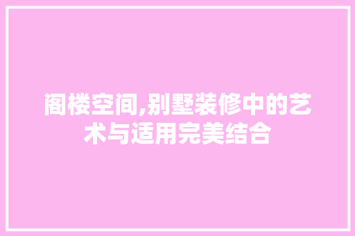 阁楼空间,别墅装修中的艺术与适用完美结合 阁楼空间,别墅装修中的艺术与适用完美结合 家电维修