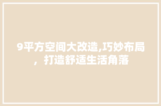 9平方空间大改造,巧妙布局，打造舒适生活角落 9平方空间大改造,巧妙布局，打造舒适生活角落 家电维修