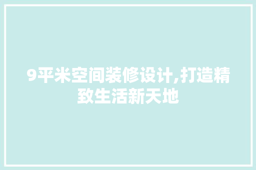 9平米空间装修设计,打造精致生活新天地 9平米空间装修设计,打造精致生活新天地 家电维修