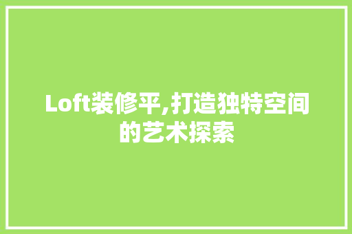 Loft装修平,打造独特空间的艺术探索 Loft装修平,打造独特空间的艺术探索 墙体维修