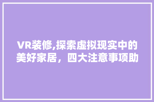 VR装修,探索虚拟现实中的美好家居，四大注意事项助你轻松打造梦幻空间 VR装修,探索虚拟现实中的美好家居，四大注意事项助你轻松打造梦幻空间 户内维修