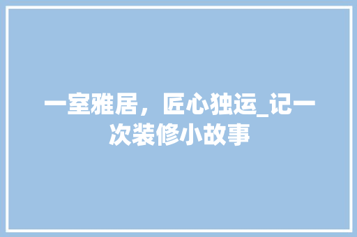 一室雅居，匠心独运_记一次装修小故事 一室雅居，匠心独运_记一次装修小故事 墙体维修