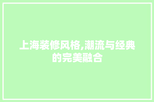 上海装修风格,潮流与经典的完美融合 上海装修风格,潮流与经典的完美融合 家电维修