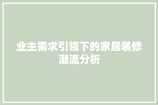 业主需求引领下的家居装修潮流分析 业主需求引领下的家居装修潮流分析 户内维修