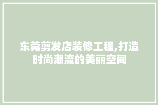 东莞剪发店装修工程,打造时尚潮流的美丽空间 东莞剪发店装修工程,打造时尚潮流的美丽空间 居家维修