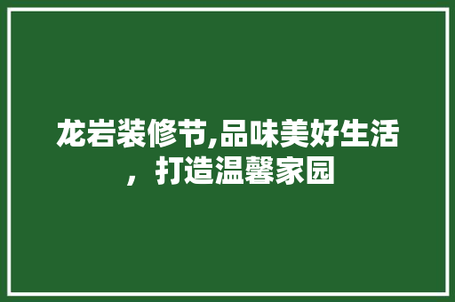 龙岩装修节,品味美好生活，打造温馨家园 龙岩装修节,品味美好生活，打造温馨家园 厨房维修