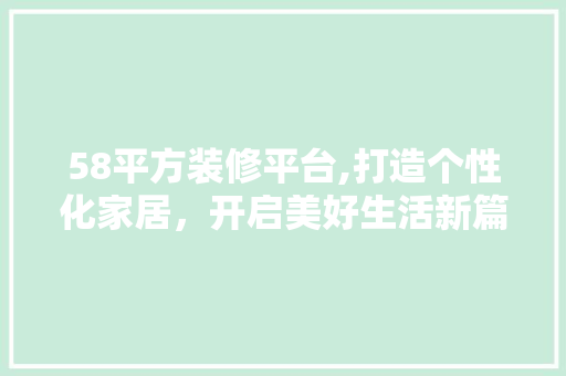 58平方装修平台,打造个性化家居，开启美好生活新篇章 58平方装修平台,打造个性化家居，开启美好生活新篇章 居家维修