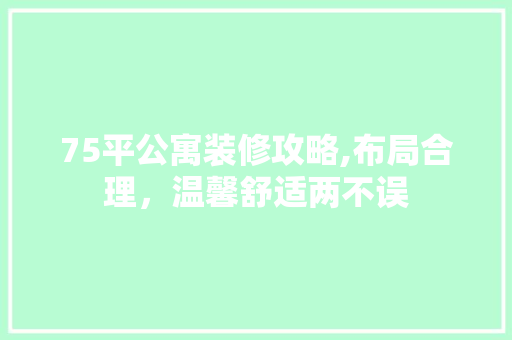 75平公寓装修攻略,布局合理，温馨舒适两不误 75平公寓装修攻略,布局合理，温馨舒适两不误 居家维修