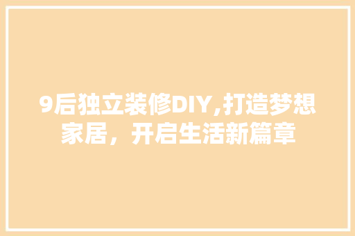 9后独立装修DIY,打造梦想家居，开启生活新篇章 9后独立装修DIY,打造梦想家居，开启生活新篇章 居家维修