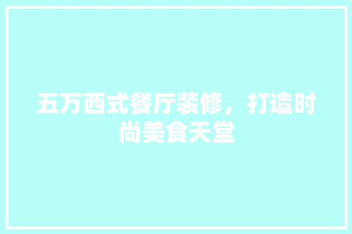 五万西式餐厅装修，打造时尚美食天堂 五万西式餐厅装修，打造时尚美食天堂 居家维修