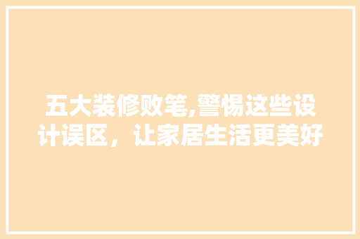 五大装修败笔,警惕这些设计误区，让家居生活更美好 五大装修败笔,警惕这些设计误区，让家居生活更美好 厨房维修