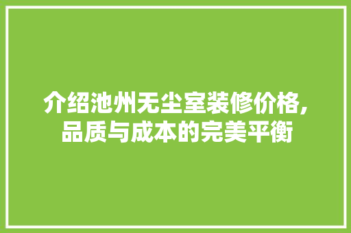 介绍池州无尘室装修价格,品质与成本的完美平衡 介绍池州无尘室装修价格,品质与成本的完美平衡 家电维修