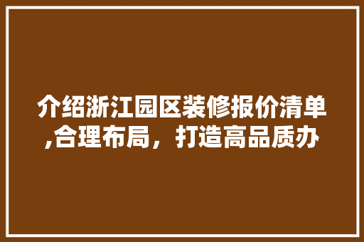 介绍浙江园区装修报价清单,合理布局，打造高品质办公空间 介绍浙江园区装修报价清单,合理布局，打造高品质办公空间 厨房维修