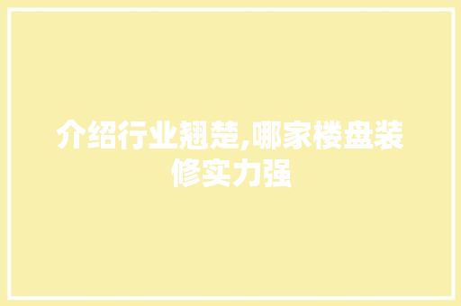 介绍行业翘楚,哪家楼盘装修实力强 介绍行业翘楚,哪家楼盘装修实力强 厨房维修