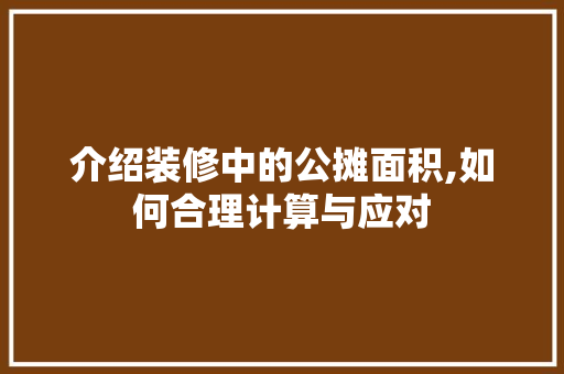 介绍装修中的公摊面积,如何合理计算与应对 介绍装修中的公摊面积,如何合理计算与应对 家电维修