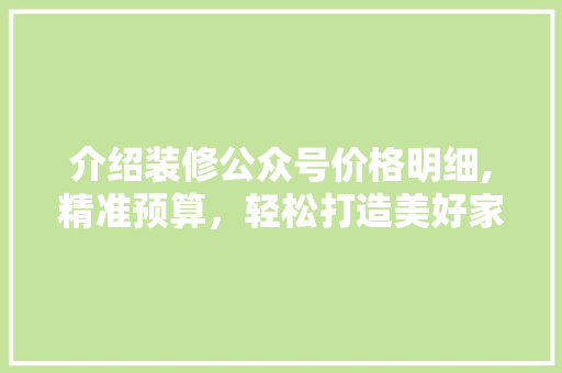 介绍装修公众号价格明细,精准预算，轻松打造美好家园 介绍装修公众号价格明细,精准预算，轻松打造美好家园 厨房维修
