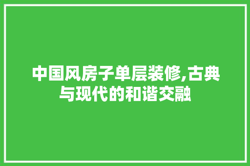 中国风房子单层装修,古典与现代的和谐交融 中国风房子单层装修,古典与现代的和谐交融 家电维修